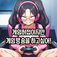 게임허접이지만 게임방송을 하고싶어!