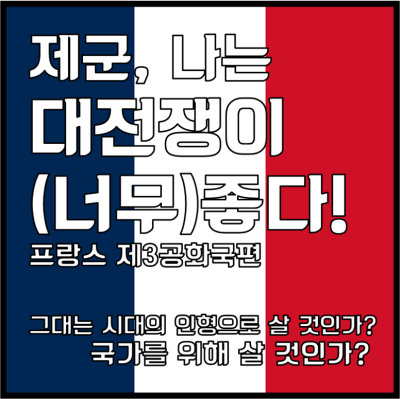 제군, 나는 대전쟁이 좋다 [프랑스 제3공화국편]