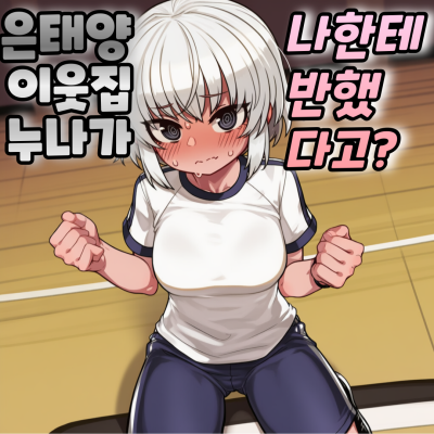 은태양 이웃집누나가 나한테 반했다고?